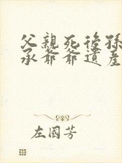 父亲死后孙子继承爷爷遗产