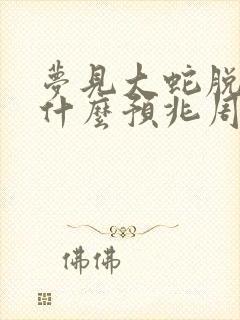 梦见大蛇脱皮是什么预兆周公解梦