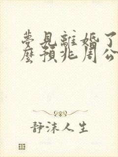 梦见离婚了是什么预兆周公解梦