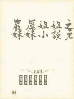 严厉姐姐之天才妹妹小说免费阅读