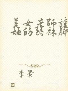 美女老师让我舔她的丝袜脚