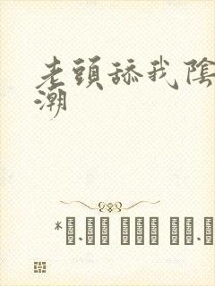 老头舔我阴蒂高潮