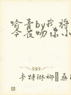 喻青by我将在今夜吻你小说免费阅读