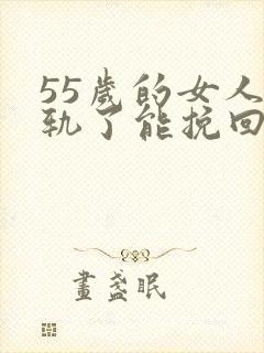 55岁的女人出轨了能挽回吗