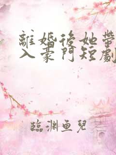 离婚后她带崽嫁入豪门短剧完整版免费