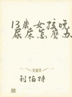 13岁女孩晚上尿床怎么办