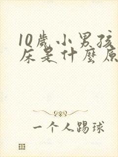 10岁小男孩尿床是什么原因