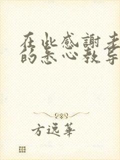 在此感谢老师们的悉心教导和辛勤付出