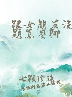 跟女朋友没有话题怎么聊