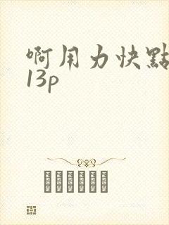 啊用力快点好深13p