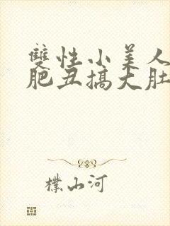 双性小美人被老肥丑搞大肚子_(