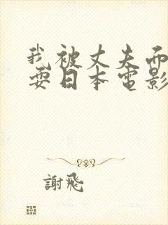 我被丈夫面前被耍日本电影