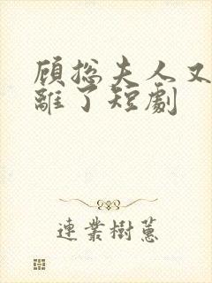 顾总夫人又要和离了短剧