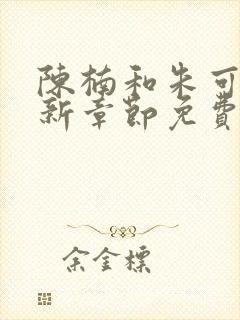 陈楠和朱可人最新章节免费阅读