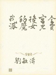 我的后宫全是反派魔女免费,漫画