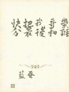 快把我哥带走时分最后和谁在一起了