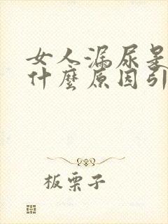 女人漏尿是因为什么原因引起的