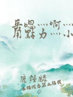 岳嗯灬啊灬嗯灬用点力灬小说