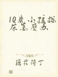 10岁小孩总尿床怎么办