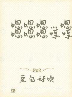 嗯嗯嗯…嗯嗯嗯嗯嗯嗯哼哼哼哼哼