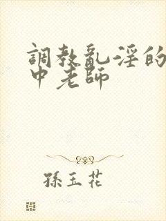 调教乱淫的女高中老师