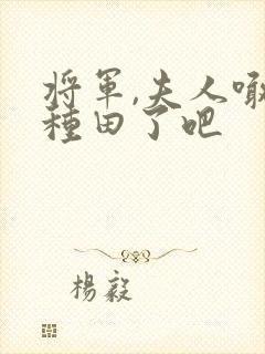 将军,夫人喊你种田了吧