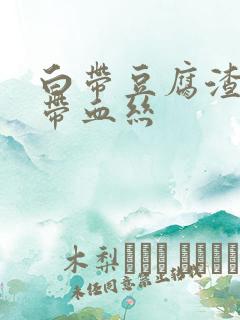 白带豆腐渣似的带血丝