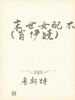 末世女配不炮灰(肖伊晓)