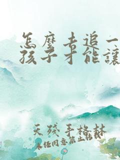 怎么去追一个女孩子才能让他喜欢