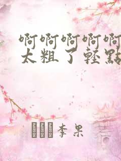 啊啊啊啊啊啊啊太粗了轻点