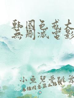 韩国色戒大尺度无删减电影