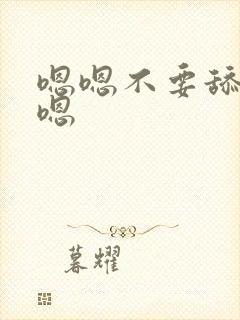 嗯嗯不要舔嗯嗯嗯