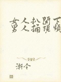 女人扒开下面让男人捅视频