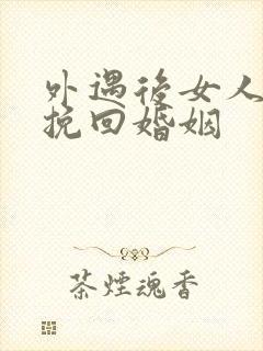 外遇后女人怎样挽回婚姻