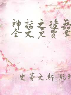 神话之后无弹窗全文免费笔趣阁