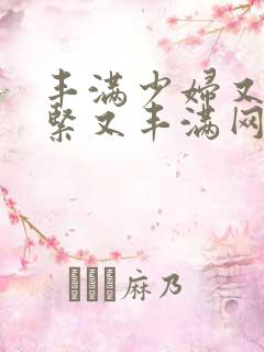 丰满少妇又爽又紧又丰满网站