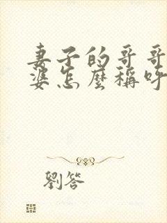 妻子的哥哥的老婆怎么称呼