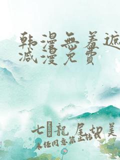 韩漫无羞遮无删减漫免费