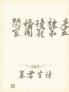 闪婚后被老公全家团宠第五集