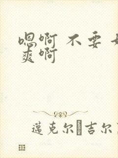 嗯啊 不要 好爽啊