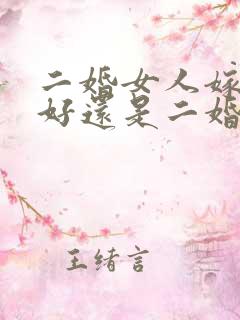 二婚女人嫁头婚好还是二婚好