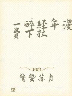 一醉经年漫画免费下拉