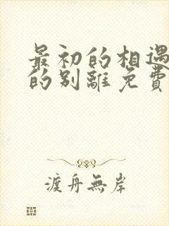 最初的相遇最后的别离免费全集