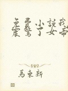 免费小说我开局震惊了女帝