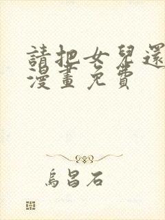 请把女儿还给我漫画免费