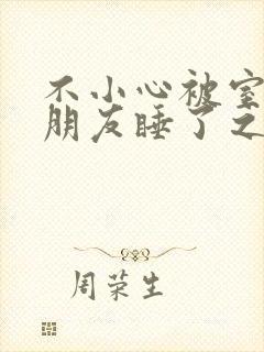 不小心被室友男朋友睡了之后辣梨