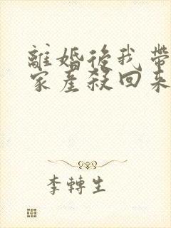 离婚后我带千亿家产杀回来了大结局