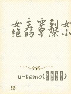 女主穿到女性灭绝的星际小说