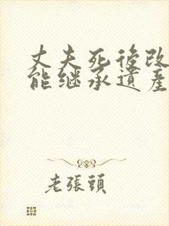 丈夫死后改嫁还能继承遗产吗