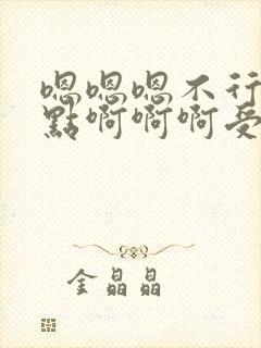 嗯嗯嗯不行了轻点啊啊啊受不了